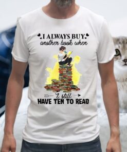 I Always Buy Another Book When I Still Have Ten To Read T-Shirt