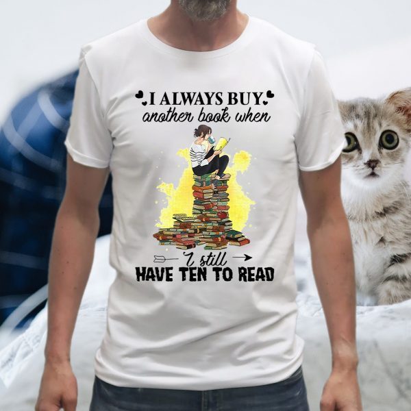 I Always Buy Another Book When I Still Have Ten To Read T-Shirt