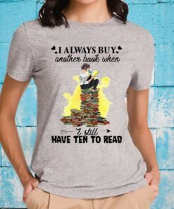 I Always Buy Another Book When I Still Have Ten To Read T-Shirts