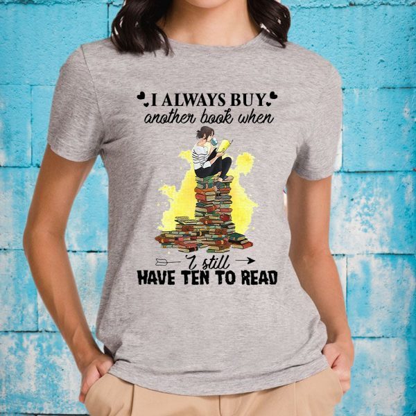 I Always Buy Another Book When I Still Have Ten To Read T-Shirts