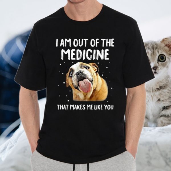 I Am Out Of The Medicine That Makes Me Like You T-Shirt