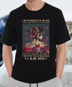 I Am The Daughter Of The King I DO Not Fear Because I Am His T-Shirt