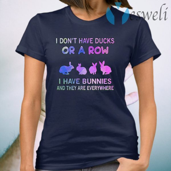 I Don't Have Ducks Or A Row I Have Bunnies And They Are Everywhere T-Shirt