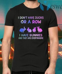 I Don't Have Ducks Or A Row I Have Bunnies And They Are Everywhere T-Shirts