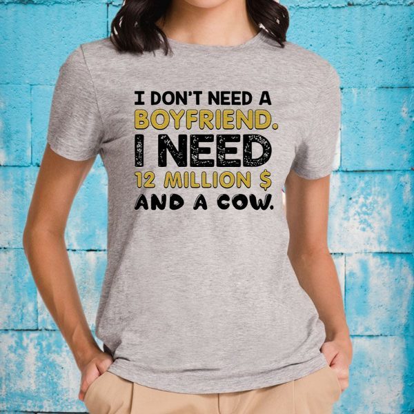 I Don't Need A Boyfriend I Need 12 Million $ And A Cow T-Shirt