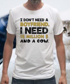 I Don't Need A Boyfriend I Need 12 Million $ And A Cow T-Shirts