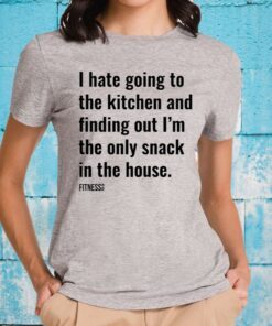 I Hate Going To The Kitchen And Finding Out I'm The Only Snack In The House T-Shirt