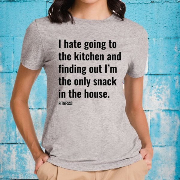 I Hate Going To The Kitchen And Finding Out I'm The Only Snack In The House T-Shirt