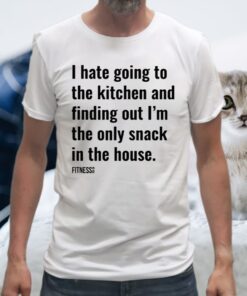 I Hate Going To The Kitchen And Finding Out I'm The Only Snack In The House T-Shirts