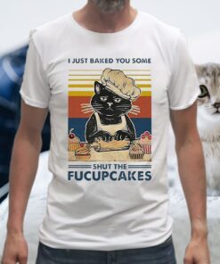 I Just Baked You Some Shut The Fucupcakes T-Shirt