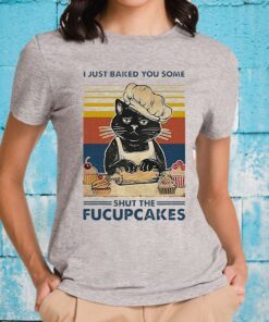 I Just Baked You Some Shut The Fucupcakes T-Shirts