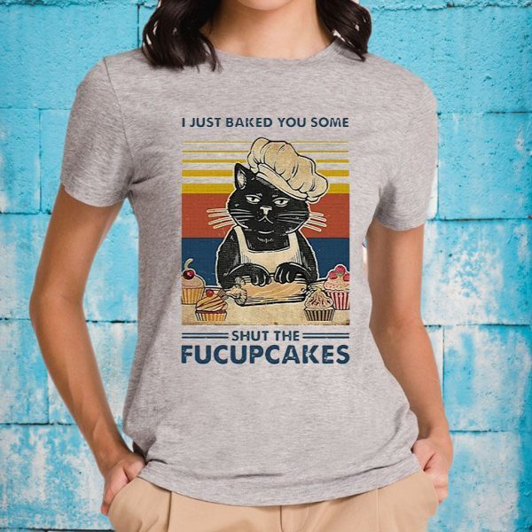 I Just Baked You Some Shut The Fucupcakes T-Shirts