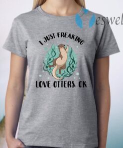 I Just Freaking Love Otters Ok T-Shirt