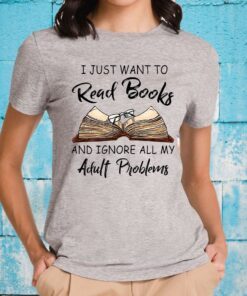 I Just Want To Read Books And Ignore All My Adult Problems T-Shirt