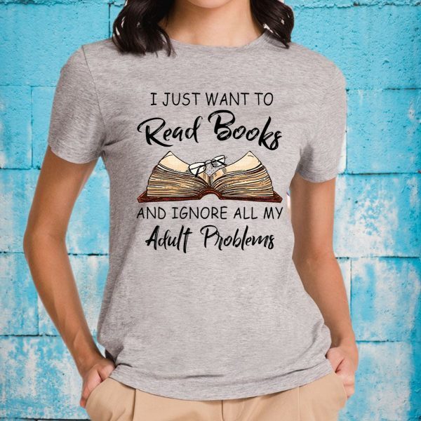 I Just Want To Read Books And Ignore All My Adult Problems T-Shirt