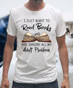 I Just Want To Read Books And Ignore All My Adult Problems T-Shirts