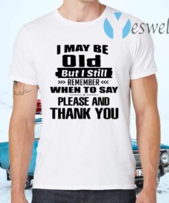 I May Be Old But I Still Remembers When To say please and thank you T-Shirts