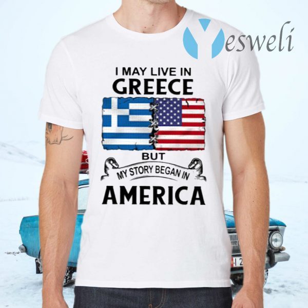 I May Live In Greece But My Story Began In America T-Shirts