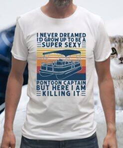 I Never Dreamed I'd Grow Up Super Sexy Pontoon Captain But Here I Am Killing It Vintage Retro T-Shirt