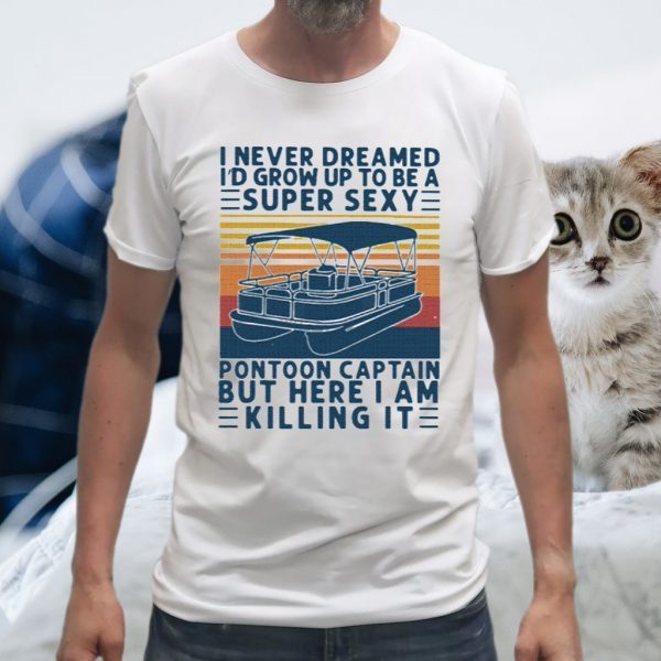 I Never Dreamed I'd Grow Up Super Sexy Pontoon Captain But Here I Am Killing It Vintage Retro T-Shirt