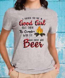 I Tried To Be A Good Girl But Then The Campfire Was Lit And There Was Beer T-Shirt