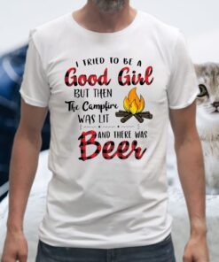I Tried To Be A Good Girl But Then The Campfire Was Lit And There Was Beer T-Shirts