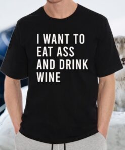 I Want To Eat Ass And Drink Funny Anal Sex Toys T-Shirt