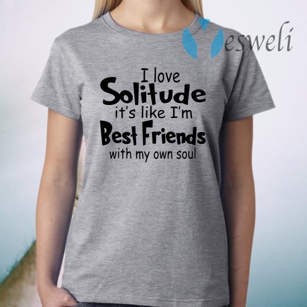 I love solitude it’s like I’m best friends with my own soul T-Shirt