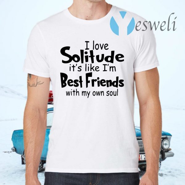 I love solitude it’s like I’m best friends with my own soul T-Shirts