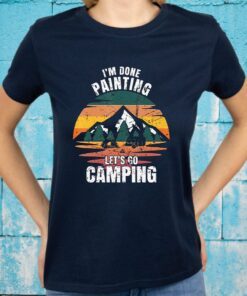 I'M Done Painting Let'S Go Camping Painting T-Shirts