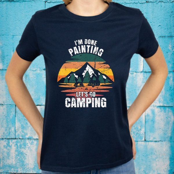 I'M Done Painting Let'S Go Camping Painting T-Shirts