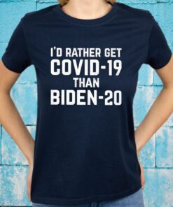 I’d Rather Get Covid 19 Than Biden 20 T-Shirt