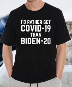 I’d Rather Get Covid 19 Than Biden 20 T-Shirts