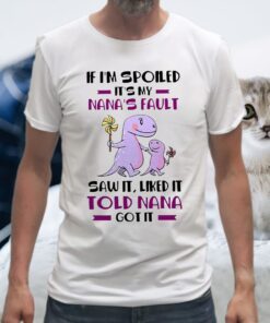 If I'm Spoiled It's My Nana's Fault Saw It Liked It Told Nana Got It T-Shirt