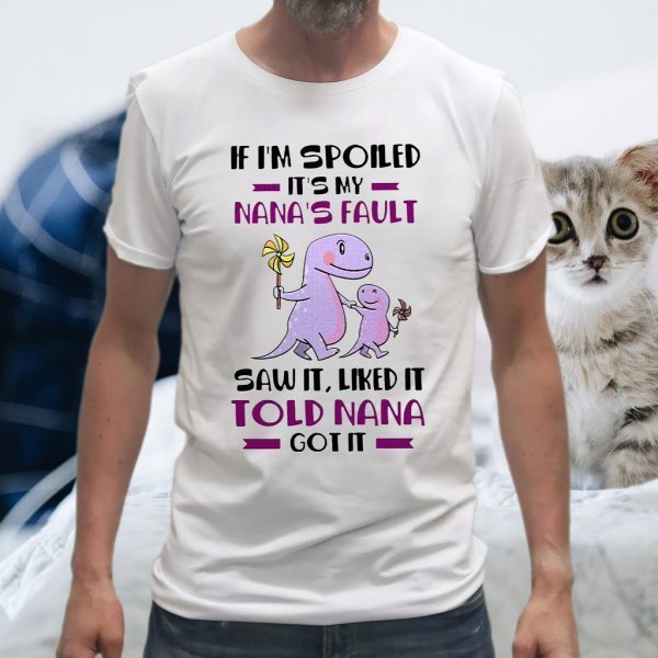 If I'm Spoiled It's My Nana's Fault Saw It Liked It Told Nana Got It T-Shirt