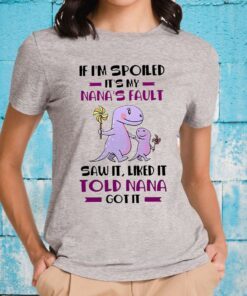 If I'm Spoiled It's My Nana's Fault Saw It Liked It Told Nana Got It T-Shirts