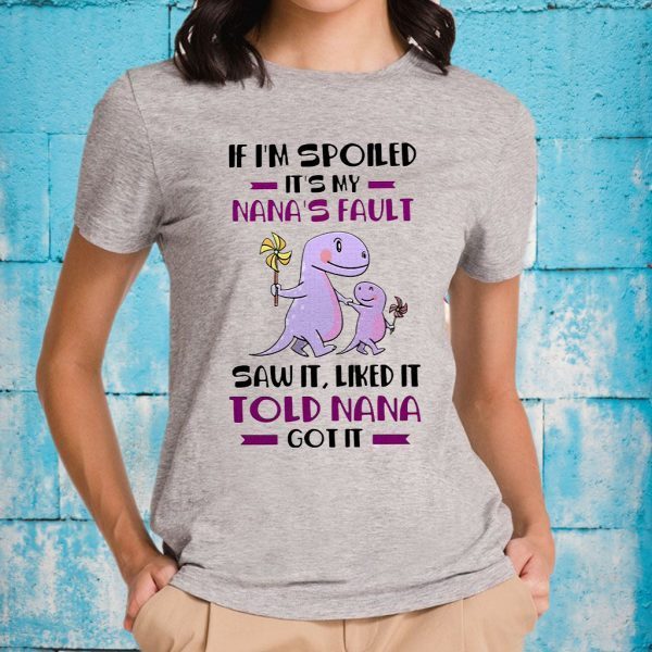 If I'm Spoiled It's My Nana's Fault Saw It Liked It Told Nana Got It T-Shirts