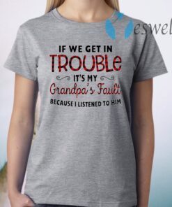 If We Get In Trouble It's My Grandpa's Fault Because I Listened To Him T-Shirts