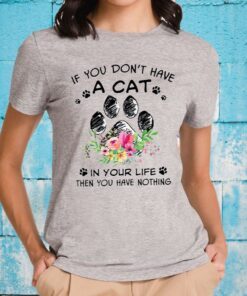 If You Don’t Have A Cat In Your Life Then You Have Nothing T-Shirt