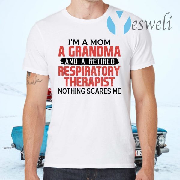 I'm A Mom A Grandma And A Retired Respiratory Therapist Nothing Scares Me T-Shirt
