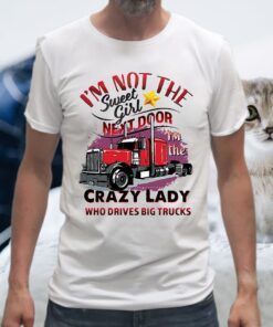 I'm Not The Sweet Girl Next Door I'm The Crazy Lady Who Drives Big Trucks T-Shirt