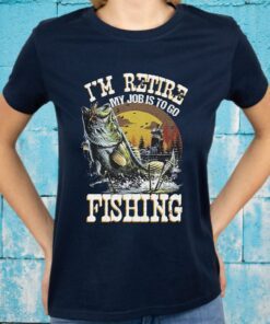 I'm Retire My Job Is To Go Fishing T-Shirt