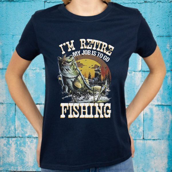 I'm Retire My Job Is To Go Fishing T-Shirt