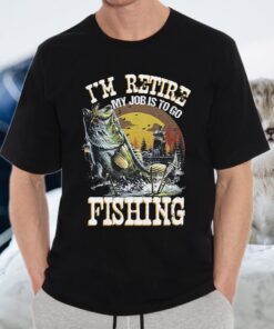 I'm Retire My Job Is To Go Fishing T-Shirts