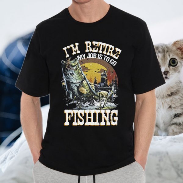 I'm Retire My Job Is To Go Fishing T-Shirts