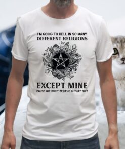 Im going to hell in so many different religions except mine cause we dont believe in that shit witch T-Shirt