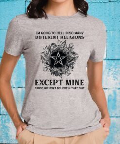 Im going to hell in so many different religions except mine cause we dont believe in that shit witch T-Shirts