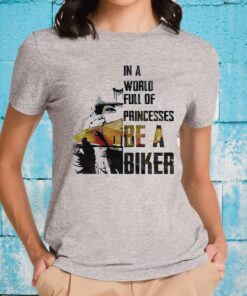 In A World Full Of Princesses Be A Biker T-Shirt