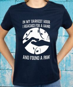 In My Darkest Hour I Reached For A Hand And Found A Paw T-Shirts