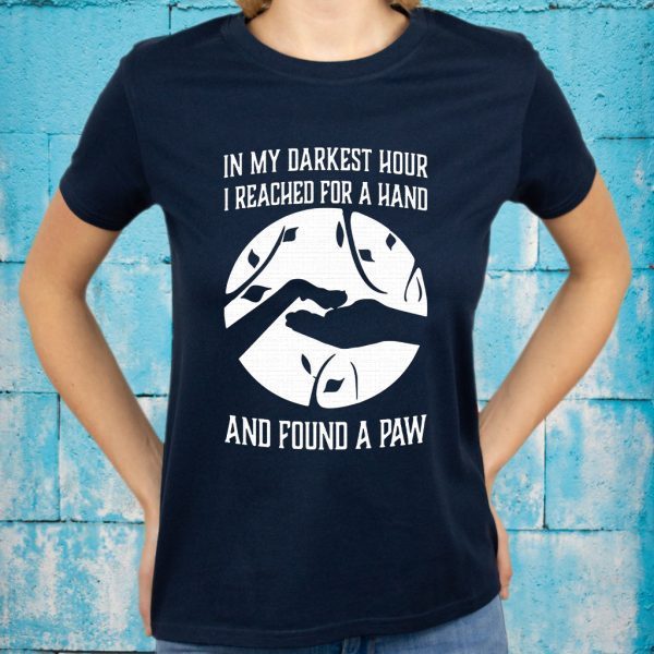 In My Darkest Hour I Reached For A Hand And Found A Paw T-Shirts